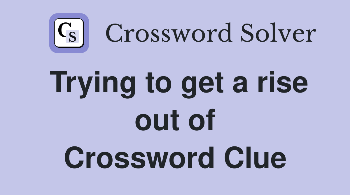 Trying to get a rise out of Crossword Clue