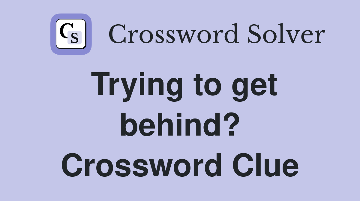 Trying to get behind? Crossword Clue