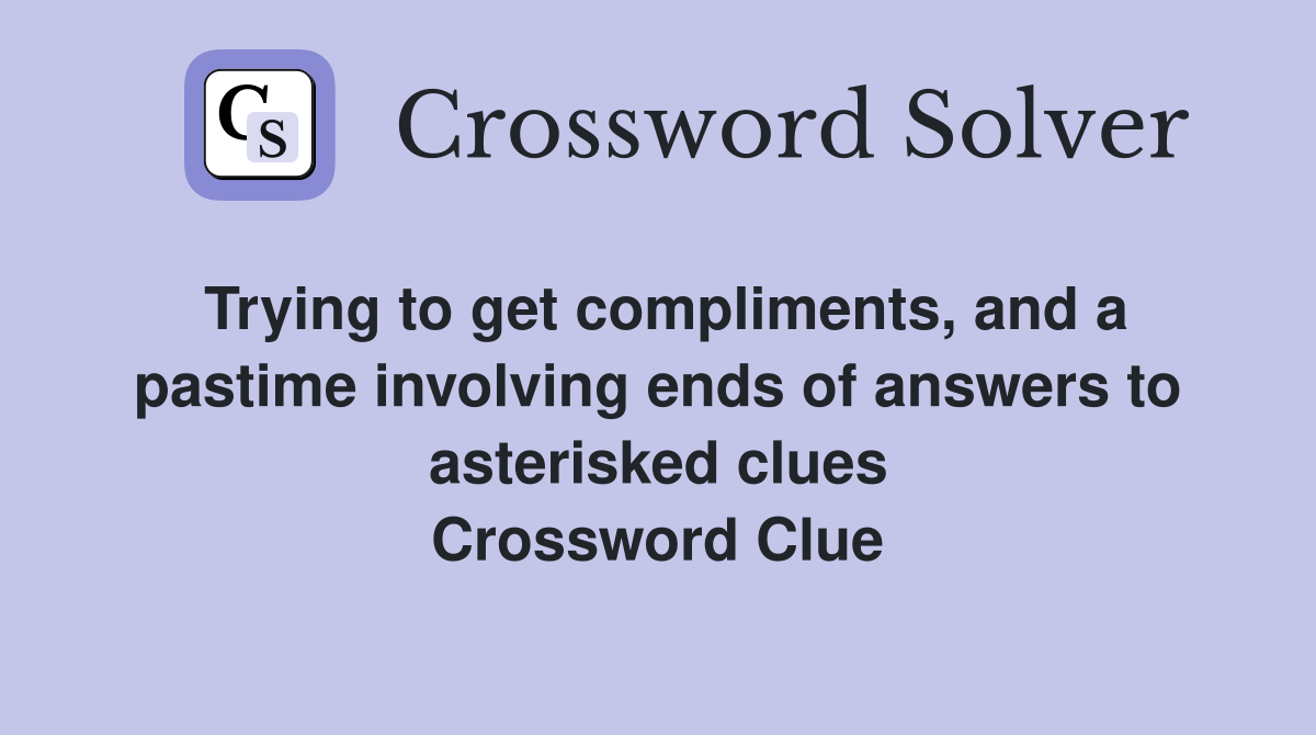 Trying to get compliments, and a pastime involving ends of answers to asterisked clues Crossword Clue