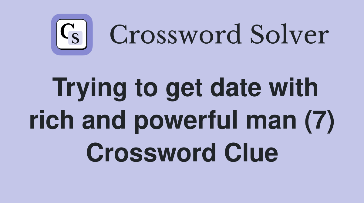 Trying to get date with rich and powerful man (7) Crossword Clue