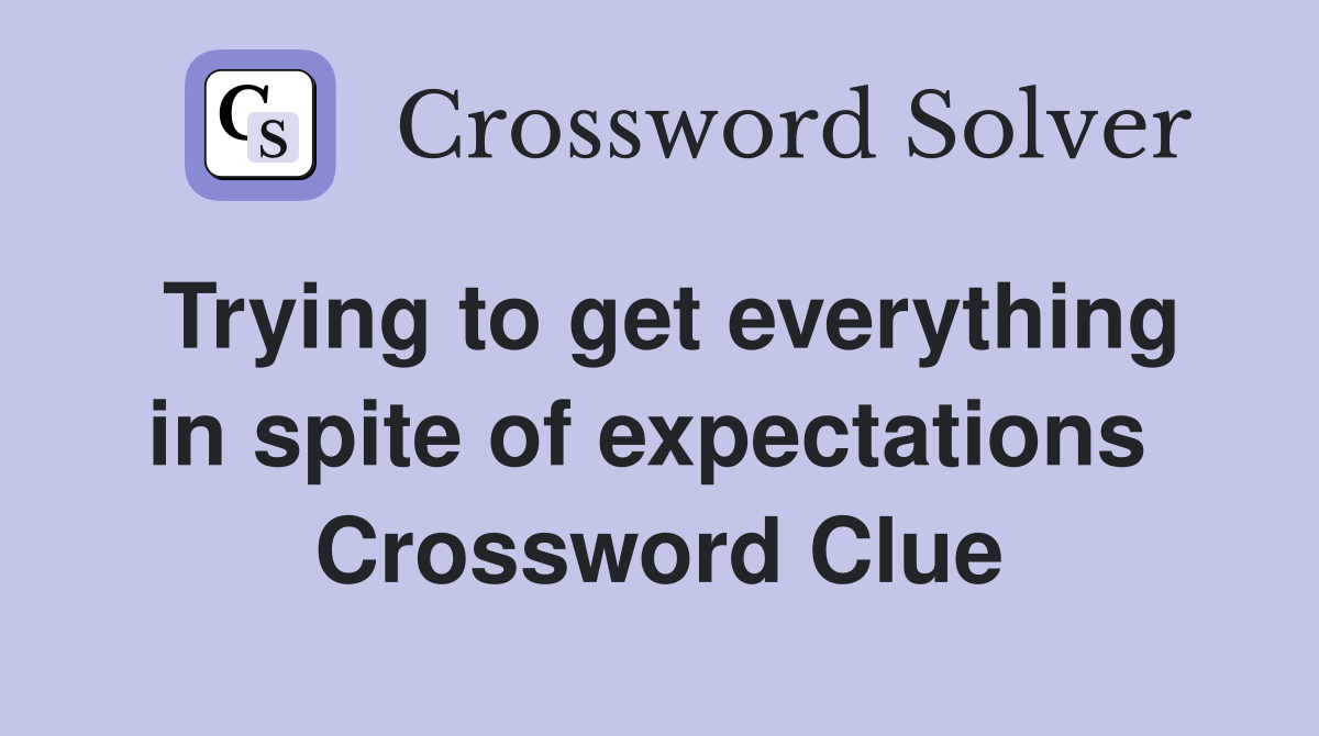 Trying to get everything in spite of expectations  Crossword Clue
