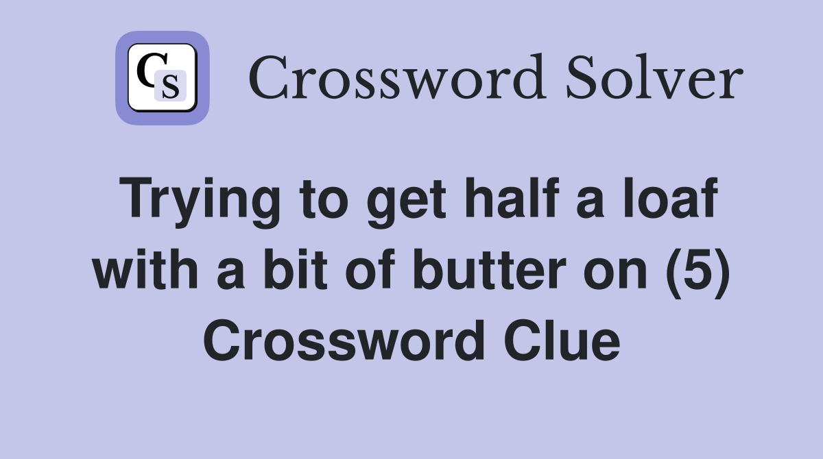 Trying to get half a loaf with a bit of butter on (5) Crossword Clue