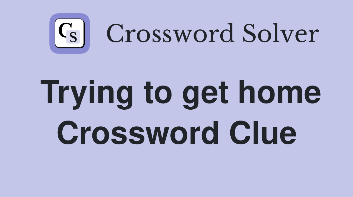 Trying to get home Crossword Clue