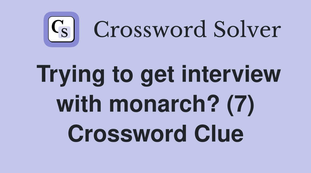 Trying to get interview with monarch? (7) Crossword Clue