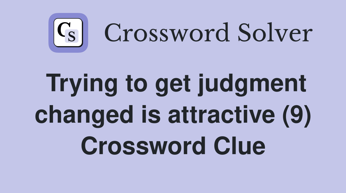 Trying to get judgment changed is attractive (9) Crossword Clue