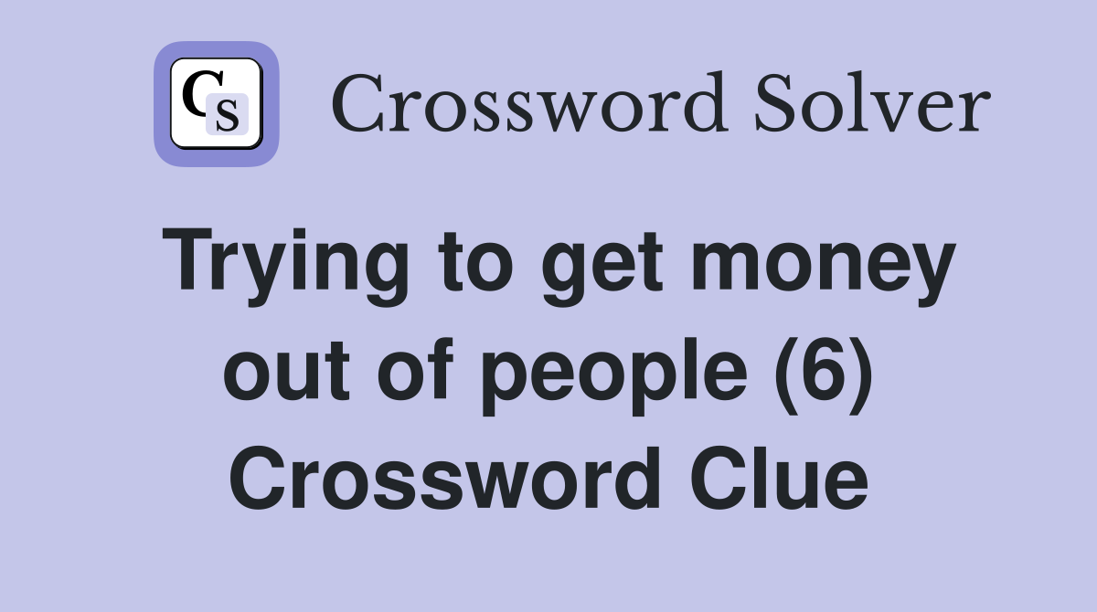 Trying to get money out of people (6) Crossword Clue