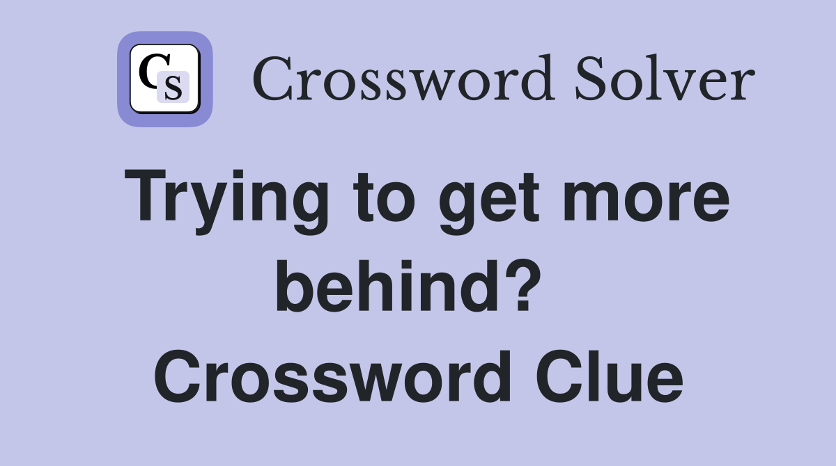 Trying to get more behind?  Crossword Clue