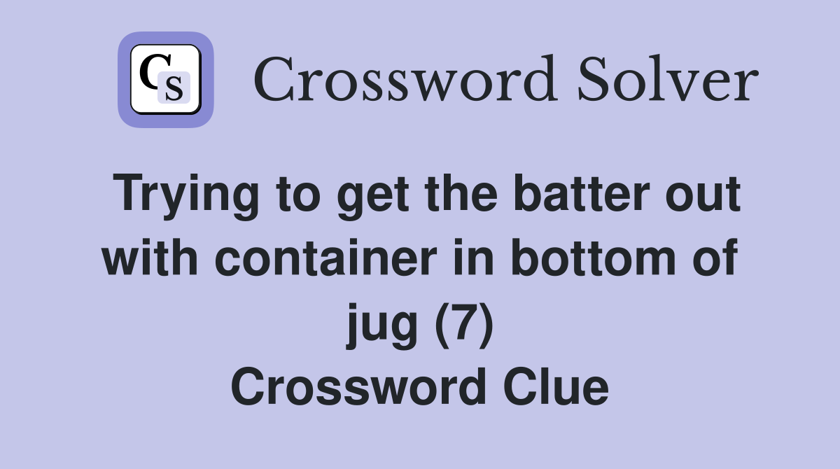 Trying to get the batter out with container in bottom of jug (7) Crossword Clue