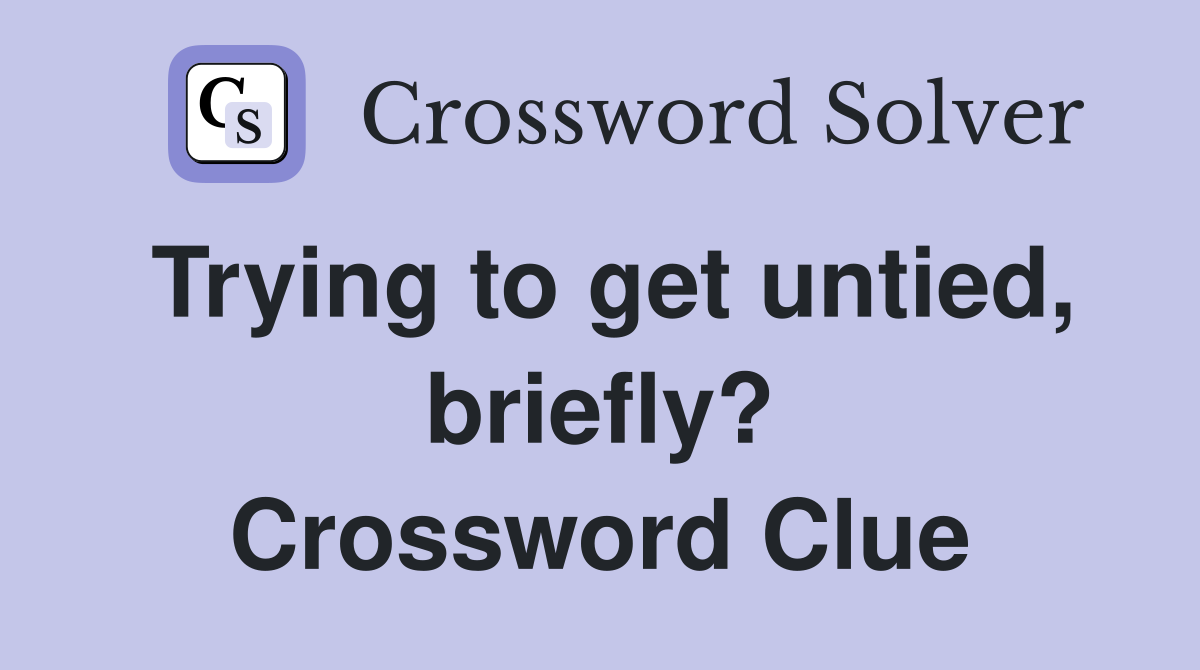 Trying to get untied, briefly? Crossword Clue
