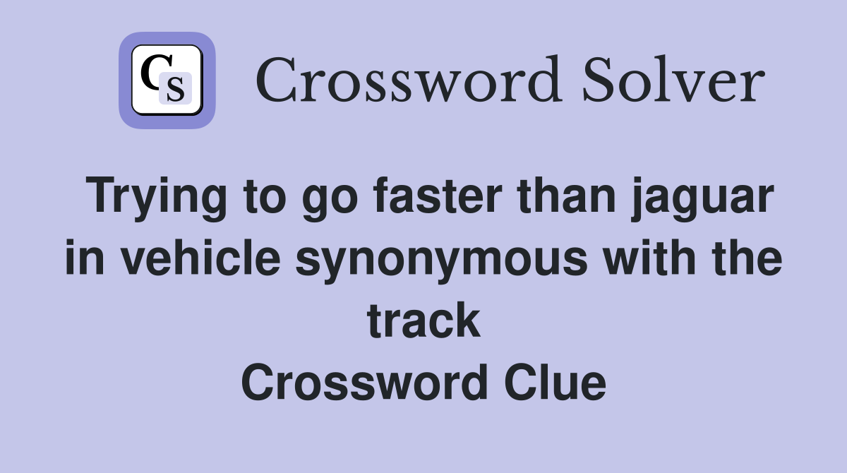 Trying to go faster than jaguar in vehicle synonymous with the track Crossword Clue