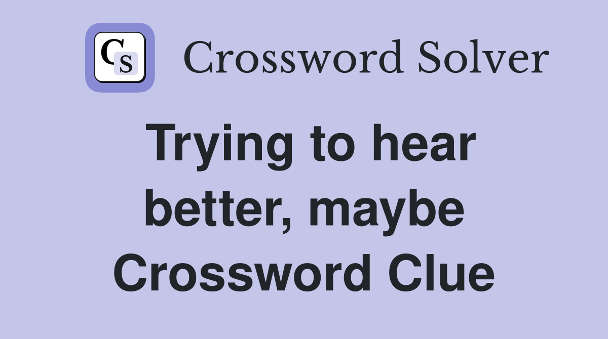 Trying to hear better, maybe Crossword Clue