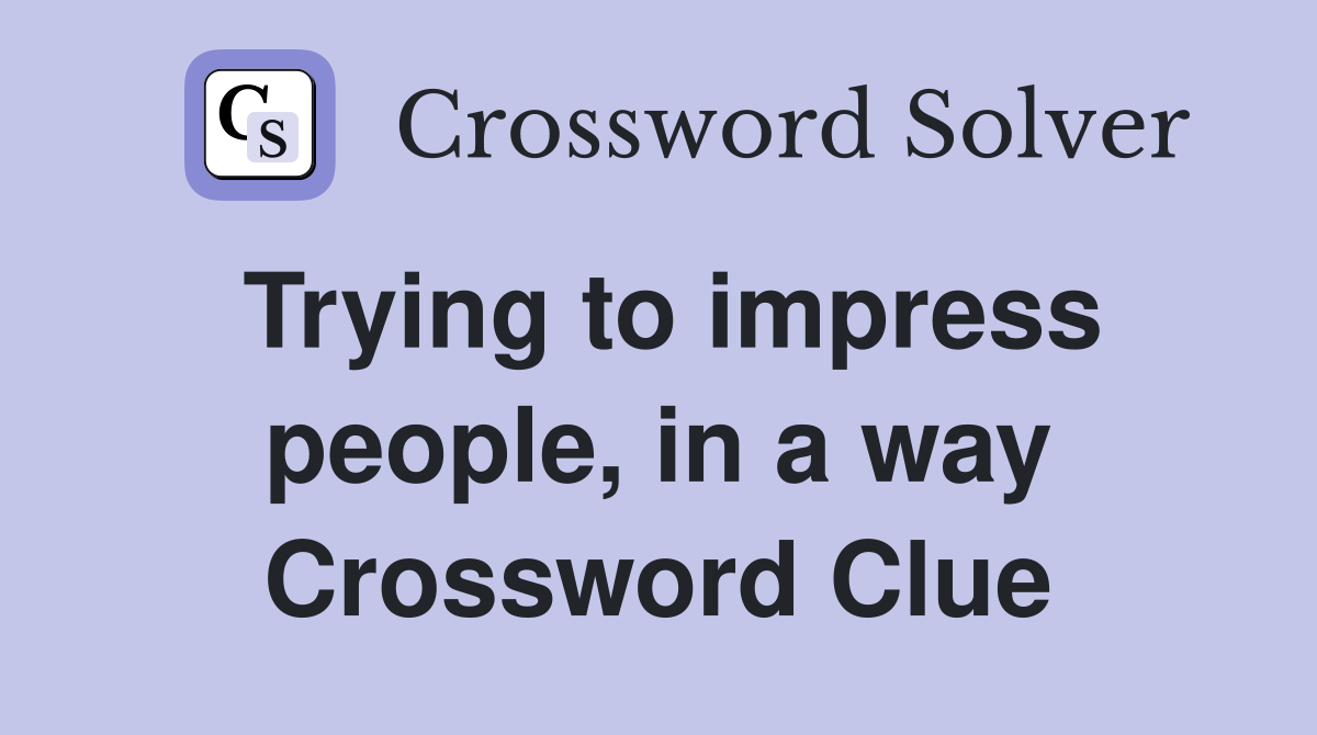 Trying to impress people, in a way Crossword Clue