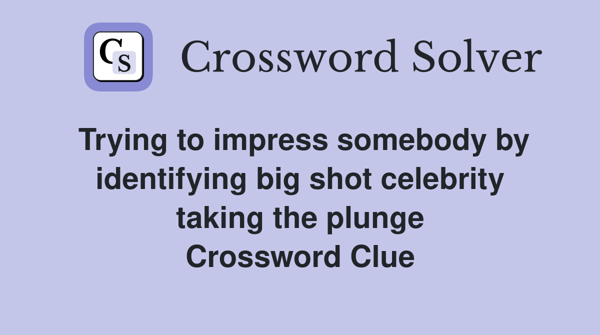 Trying to impress somebody by identifying big shot celebrity taking the plunge Crossword Clue
