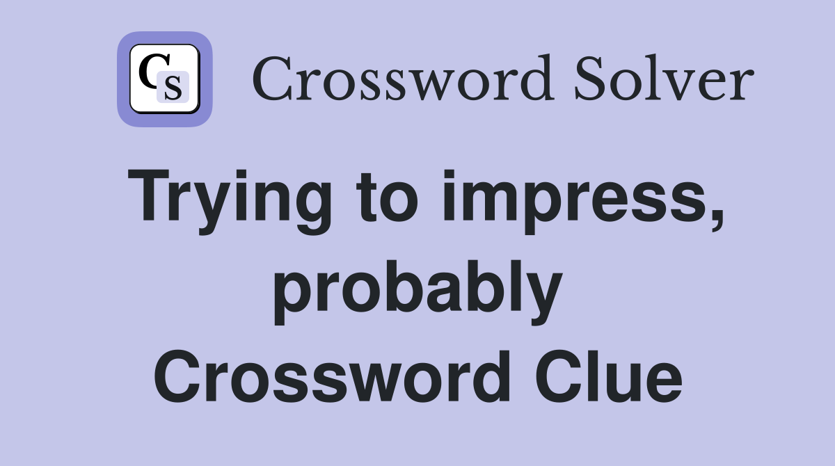 Trying to impress, probably Crossword Clue