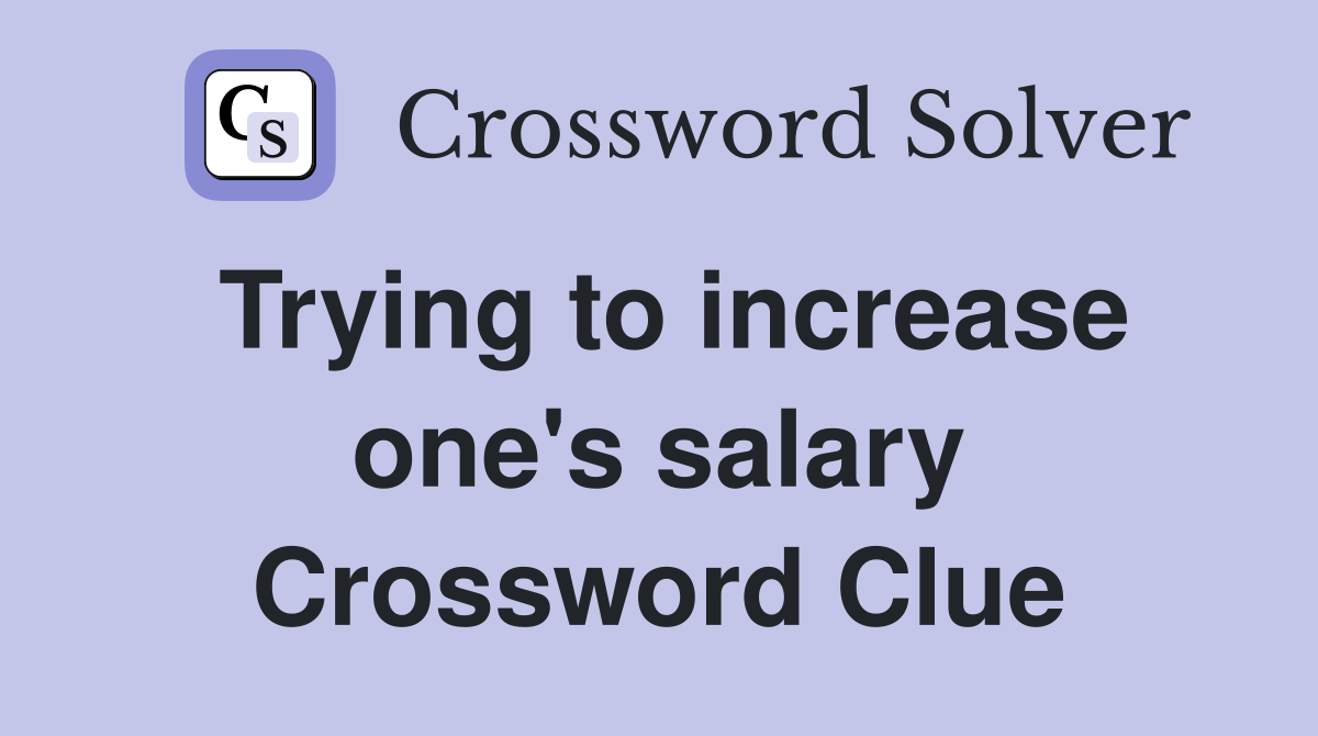 Trying to increase one's salary Crossword Clue