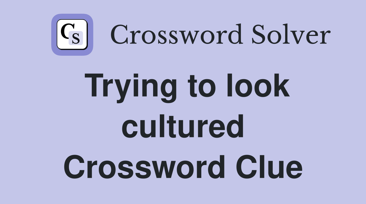 Trying to look cultured Crossword Clue
