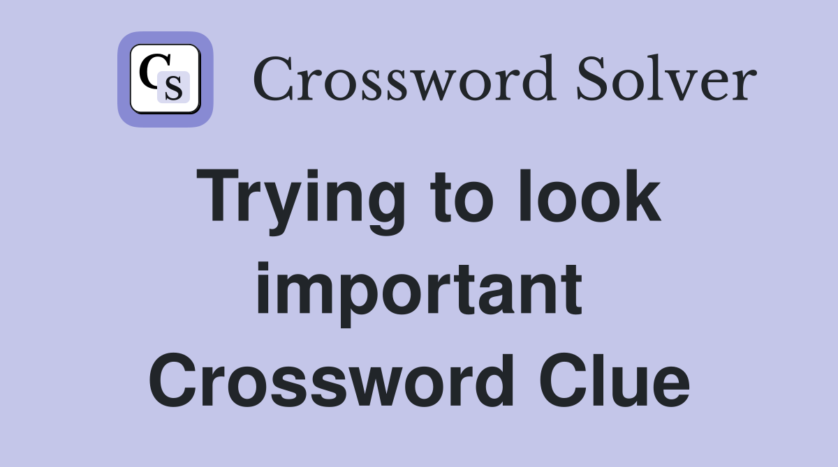 Trying to look important Crossword Clue