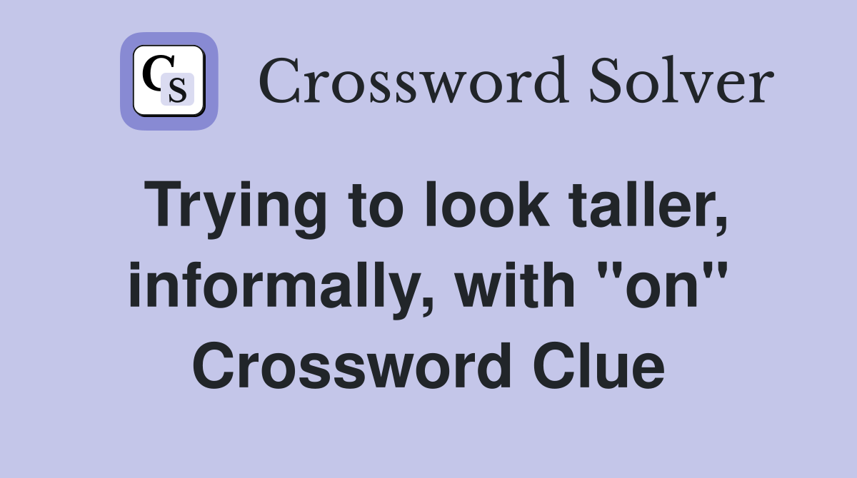 Trying to look taller, informally, with "on" Crossword Clue