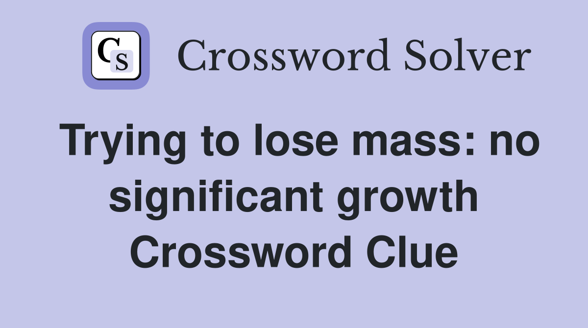 Trying to lose mass: no significant growth Crossword Clue