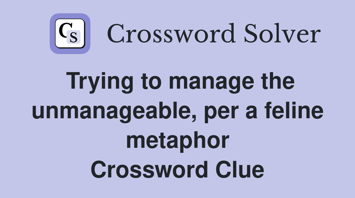 Trying to manage the unmanageable, per a feline metaphor Crossword Clue