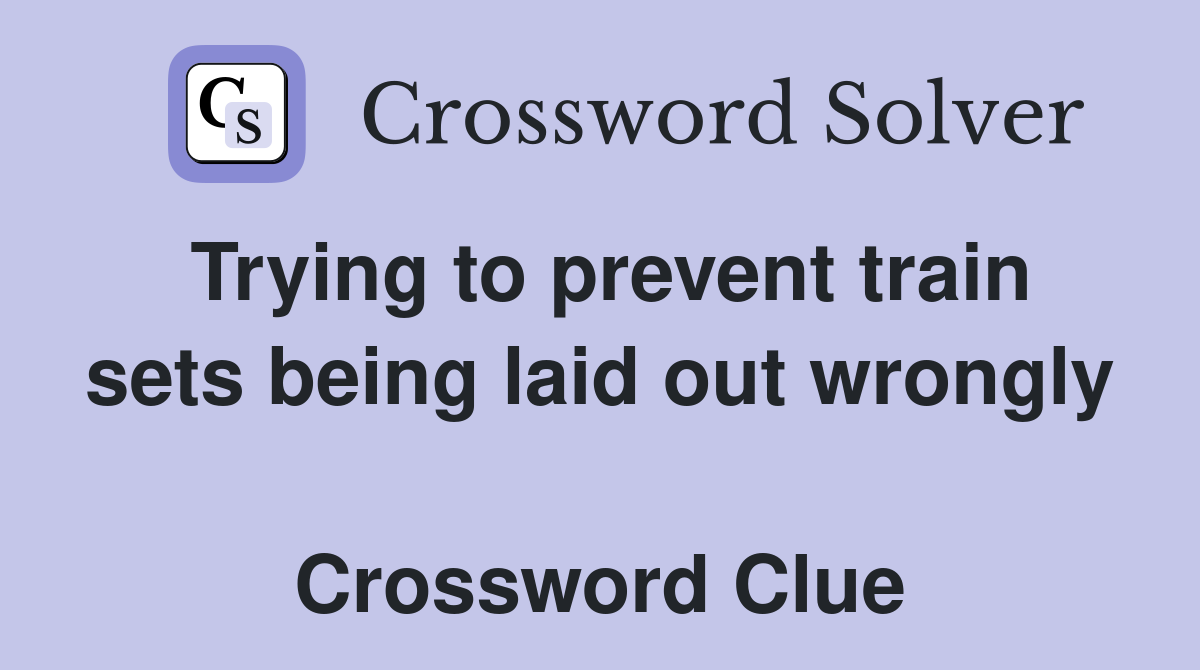 Trying to prevent train sets being laid out wrongly  Crossword Clue