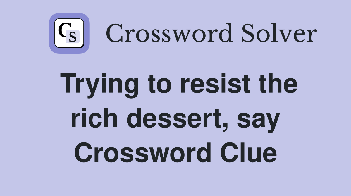 Trying to resist the rich dessert, say Crossword Clue