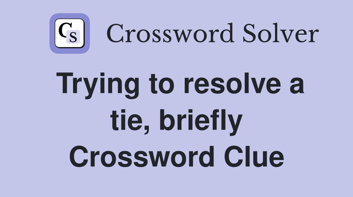 Trying to resolve a tie, briefly Crossword Clue