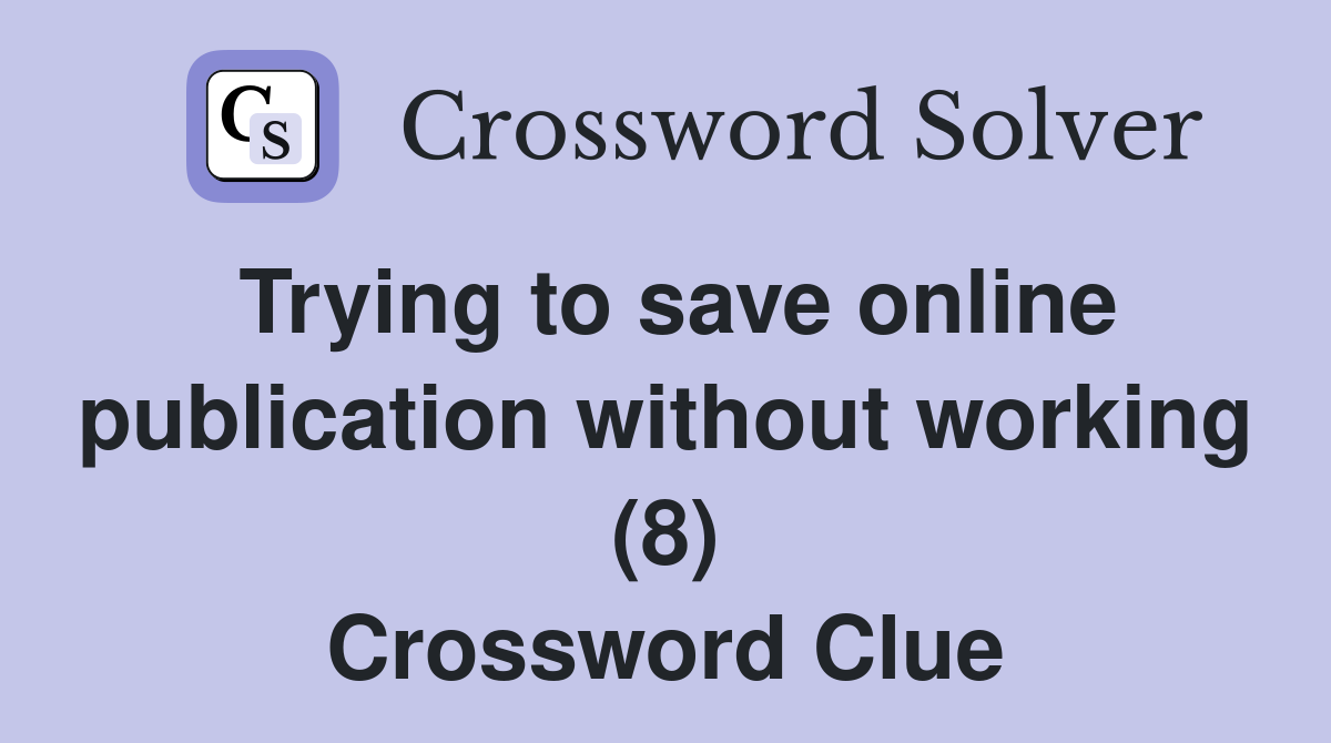Trying to save online publication without working (8) Crossword Clue
