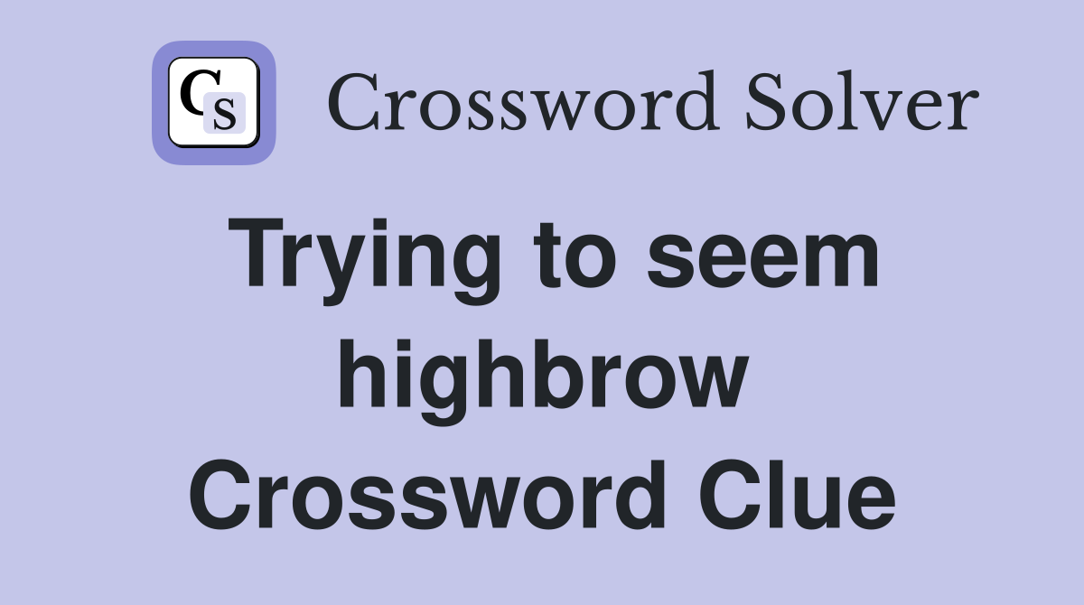 Trying to seem highbrow Crossword Clue