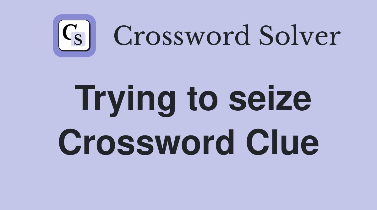 Trying to seize Crossword Clue