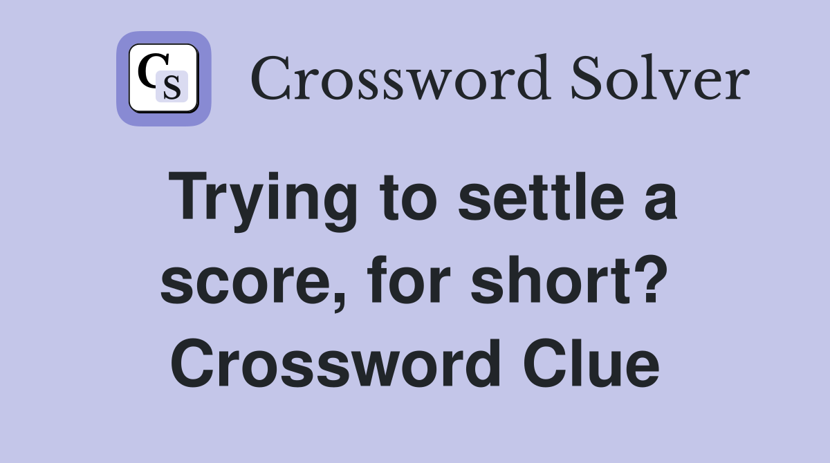 Trying to settle a score, for short? Crossword Clue