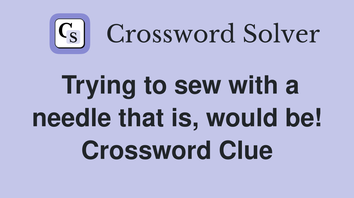 Trying to sew with a needle that is, would be! Crossword Clue