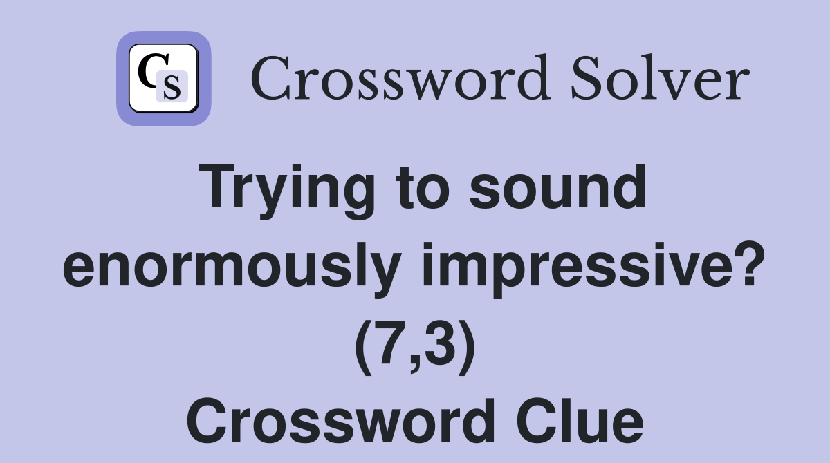 Trying to sound enormously impressive? (7,3) Crossword Clue