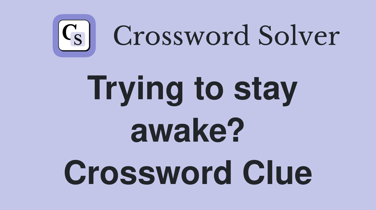 Trying to stay awake? Crossword Clue
