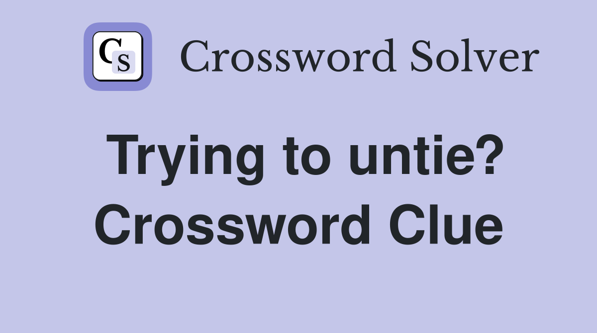 Trying to untie? Crossword Clue
