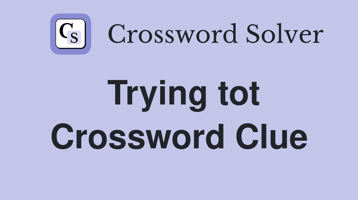 Trying tot Crossword Clue