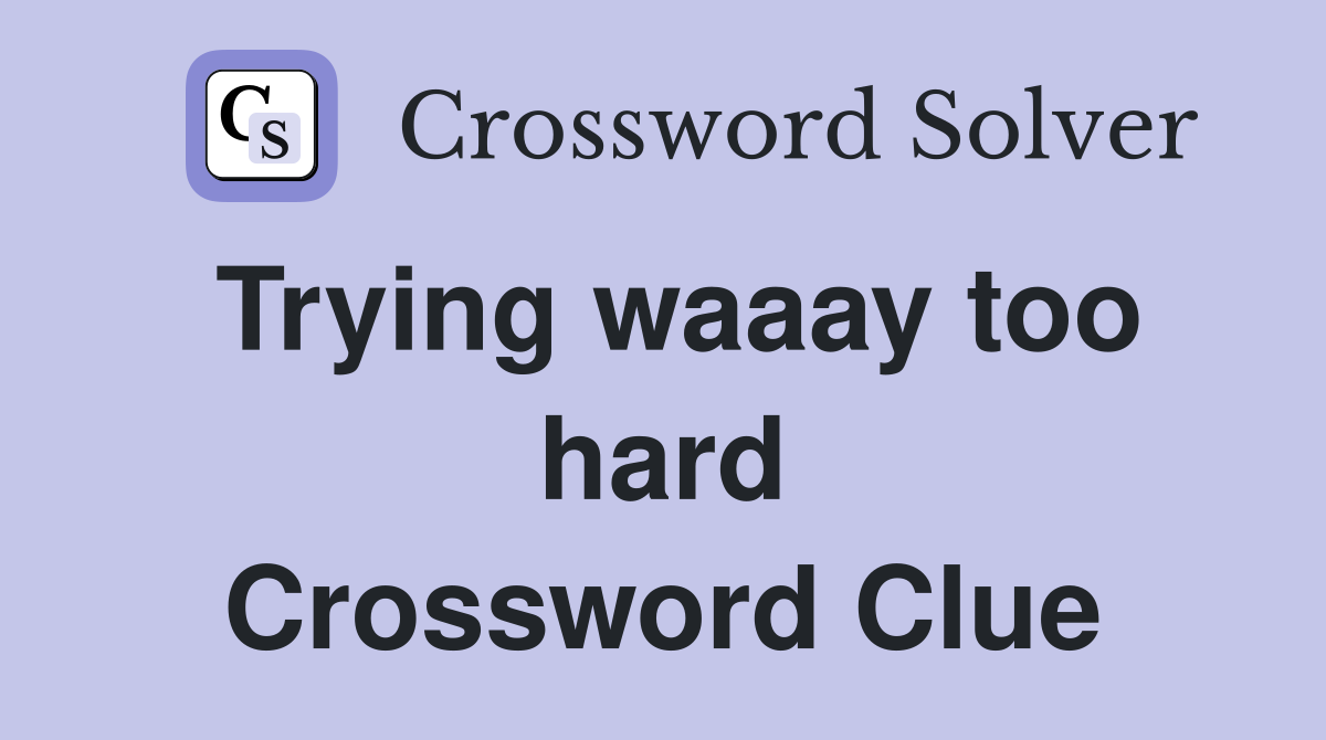 Trying waaay too hard Crossword Clue