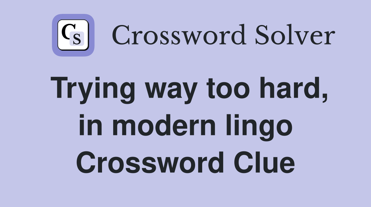 Trying way too hard, in modern lingo Crossword Clue