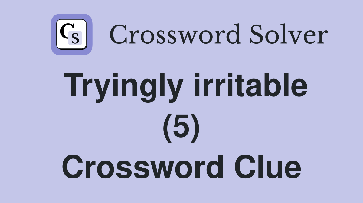 Tryingly irritable (5) Crossword Clue