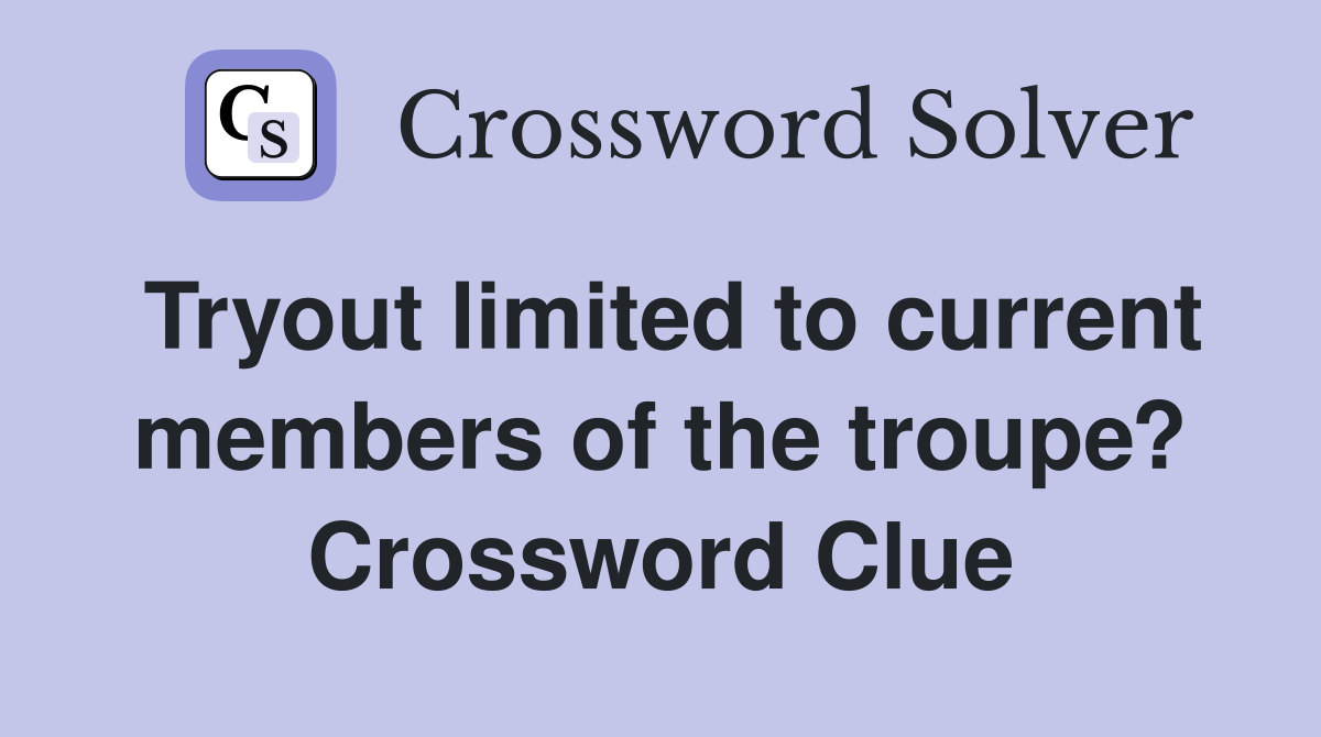 Tryout limited to current members of the troupe? Crossword Clue