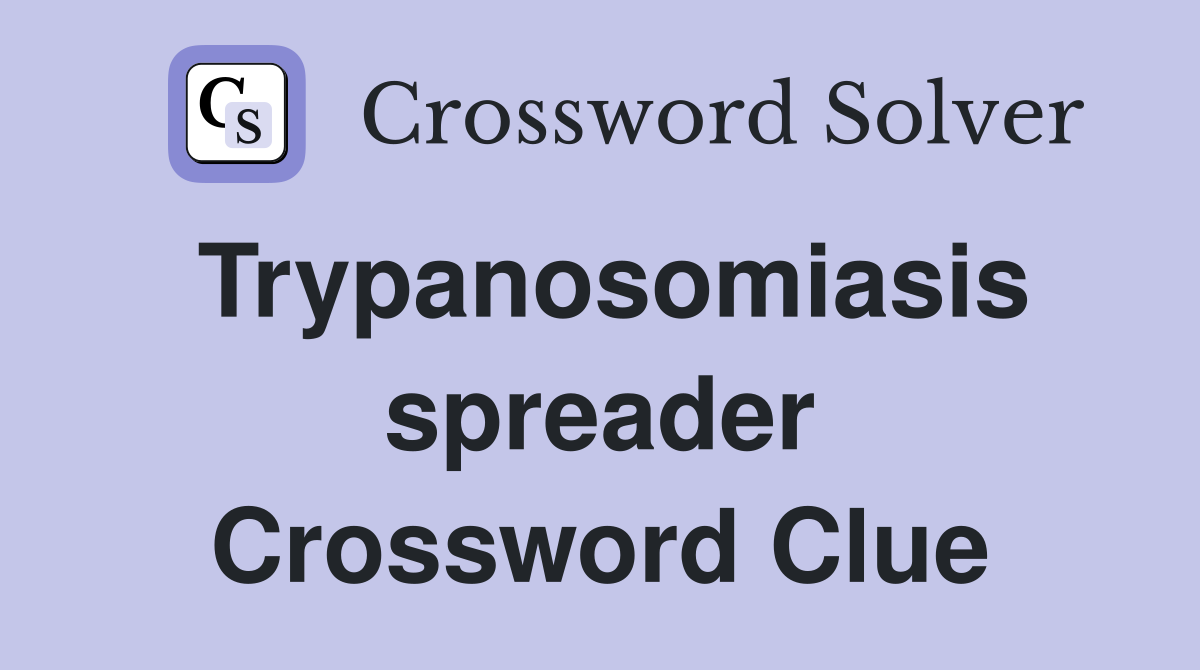 Trypanosomiasis spreader Crossword Clue