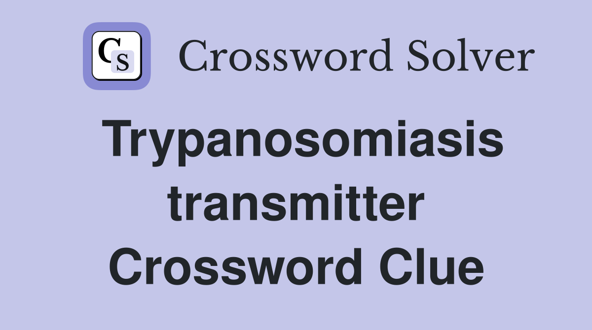 Trypanosomiasis transmitter Crossword Clue