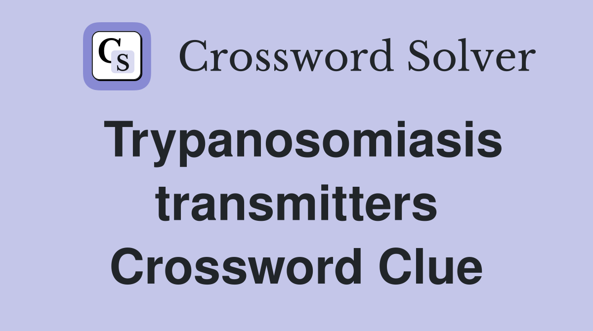 Trypanosomiasis transmitters Crossword Clue