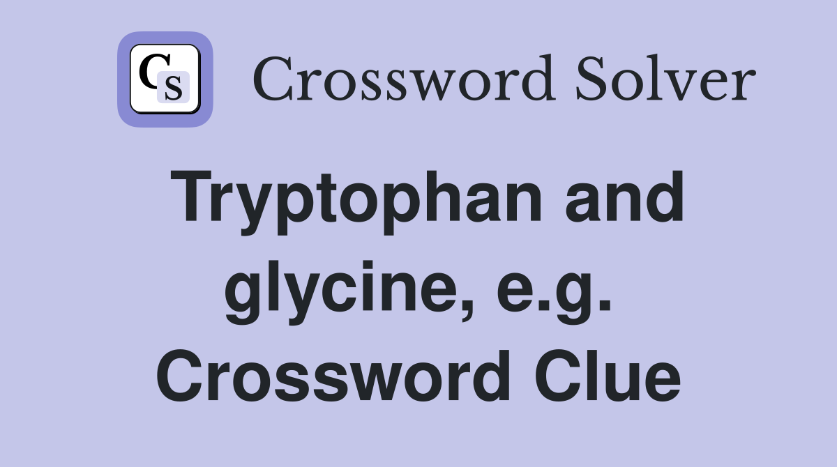Tryptophan and glycine, e.g. Crossword Clue