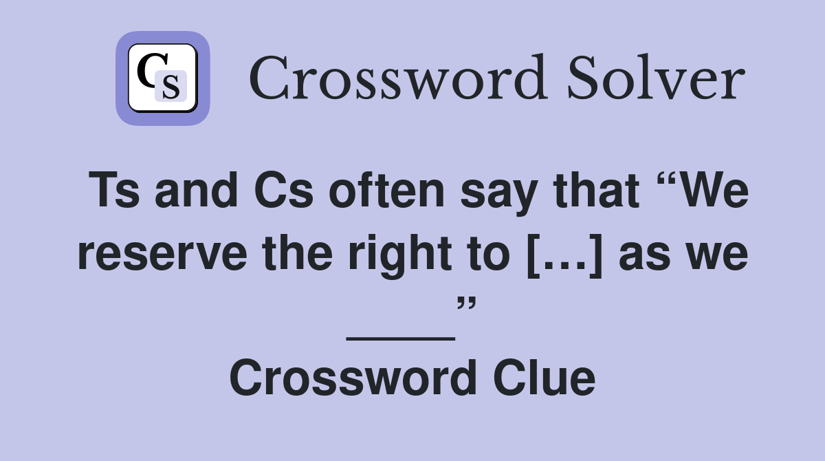 Ts and Cs often say that “We reserve the right to […] as we ____” Crossword Clue