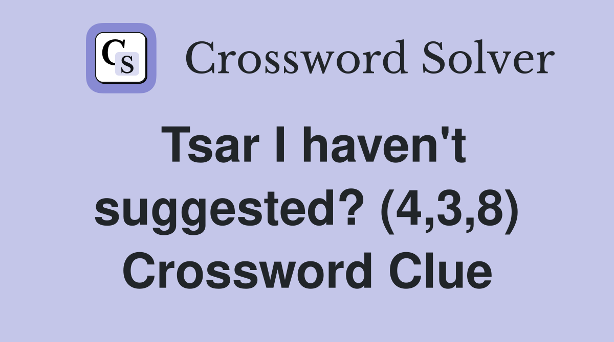 Tsar I haven't suggested? (4,3,8) Crossword Clue