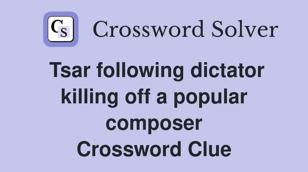 Tsar following dictator killing off a popular composer Crossword Clue