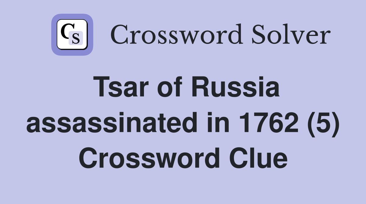Tsar of Russia assassinated in 1762 (5) Crossword Clue