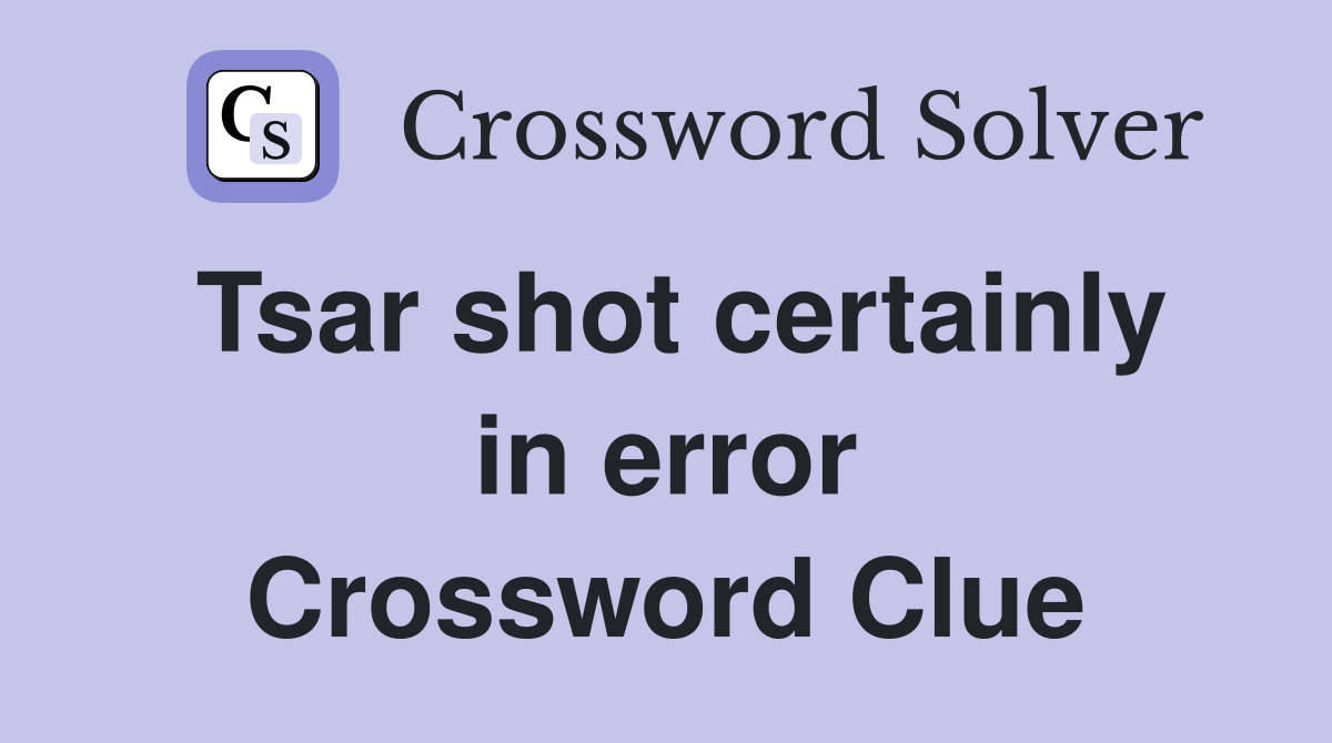 Tsar shot certainly in error Crossword Clue