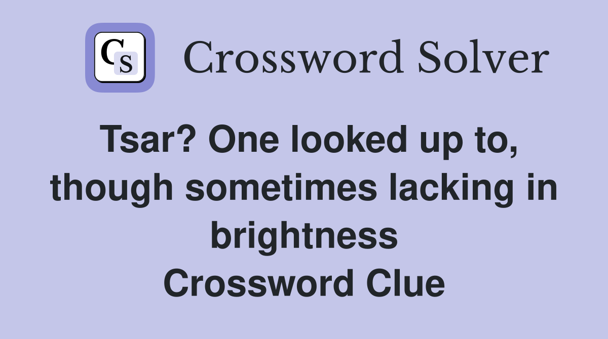 Tsar? One looked up to, though sometimes lacking in brightness Crossword Clue